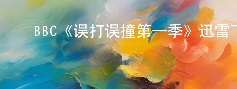 ﻿曾卫康发布﻿BBC《误打误撞第一季》迅雷下载/在线观看/百度云-都市/情感-美剧天堂